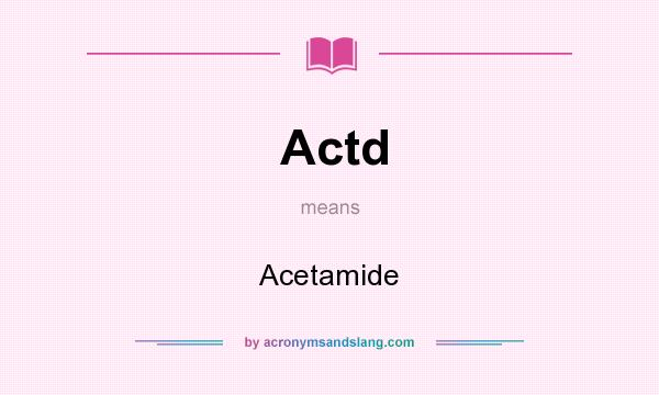 What does Actd mean? It stands for Acetamide