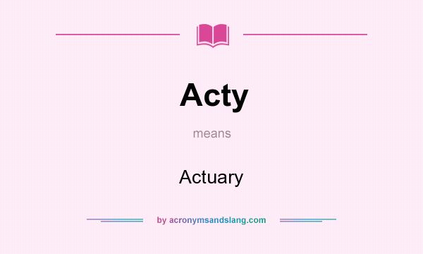 What does Acty mean? It stands for Actuary
