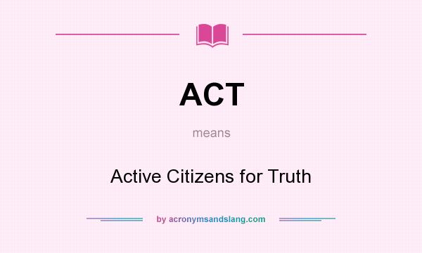 What does ACT mean? It stands for Active Citizens for Truth
