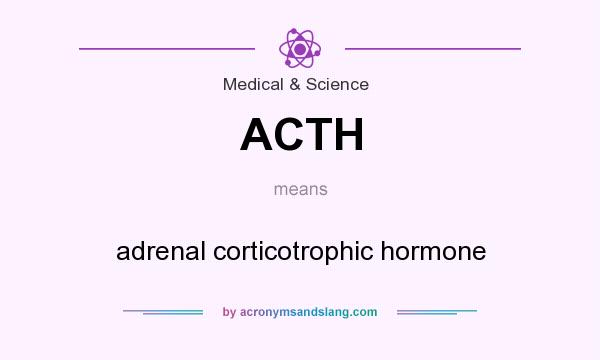 What does ACTH mean? It stands for adrenal corticotrophic hormone