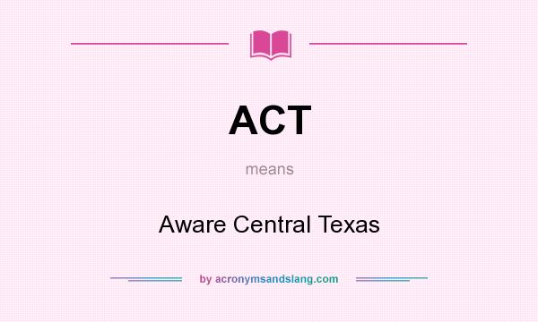 What does ACT mean? It stands for Aware Central Texas