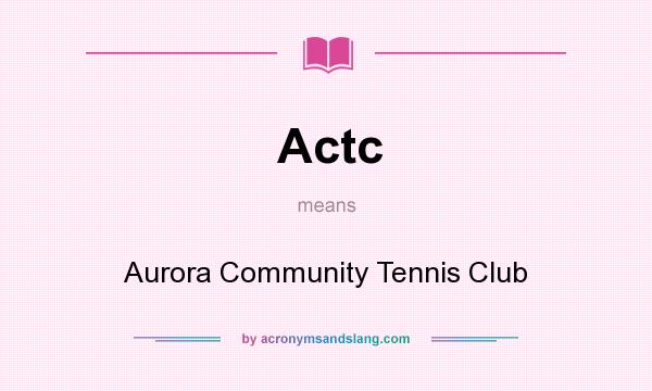 What does Actc mean? It stands for Aurora Community Tennis Club