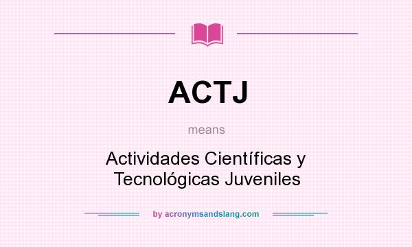What does ACTJ mean? It stands for Actividades Científicas y Tecnológicas Juveniles