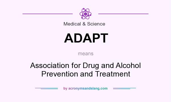 What does ADAPT mean? It stands for Association for Drug and Alcohol Prevention and Treatment