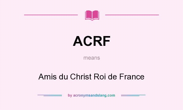 What does ACRF mean? It stands for Amis du Christ Roi de France