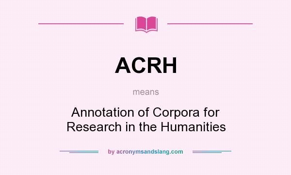 What does ACRH mean? It stands for Annotation of Corpora for Research in the Humanities