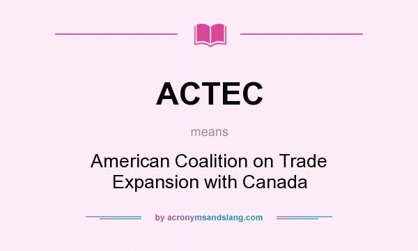 What does ACTEC mean? It stands for American Coalition on Trade Expansion with Canada