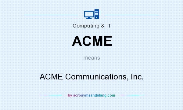 What does ACME mean? It stands for ACME Communications, Inc.