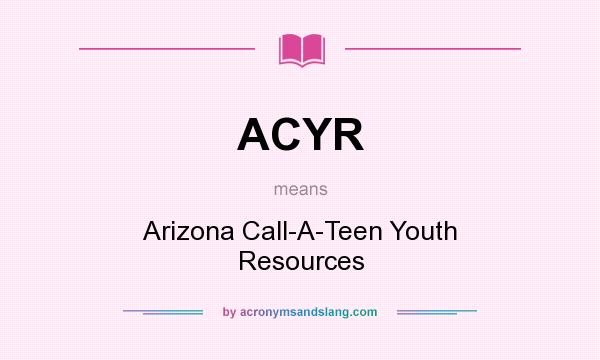 What does ACYR mean? It stands for Arizona Call-A-Teen Youth Resources