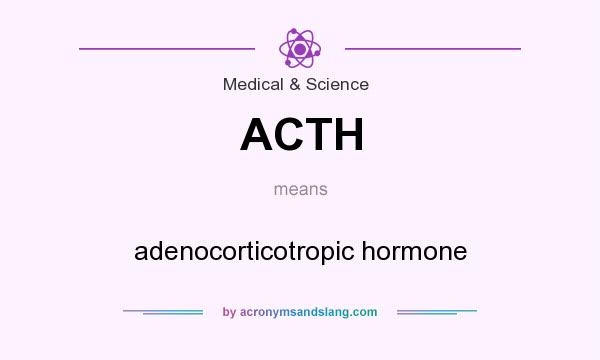 What does ACTH mean? It stands for adenocorticotropic hormone