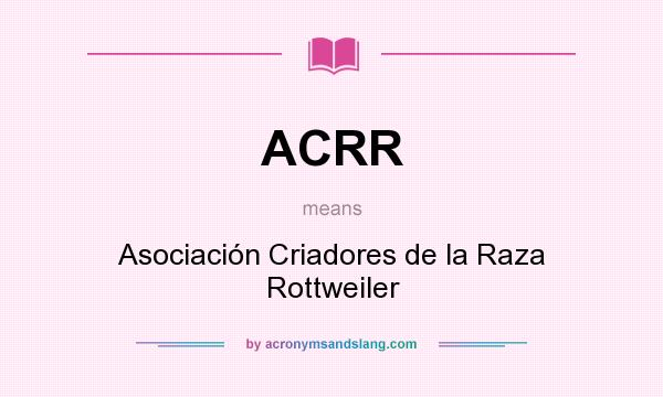 What does ACRR mean? It stands for Asociación Criadores de la Raza Rottweiler