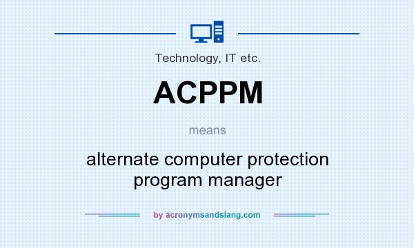 What does ACPPM mean? It stands for alternate computer protection program manager