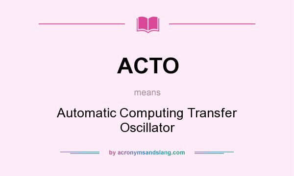 What does ACTO mean? It stands for Automatic Computing Transfer Oscillator