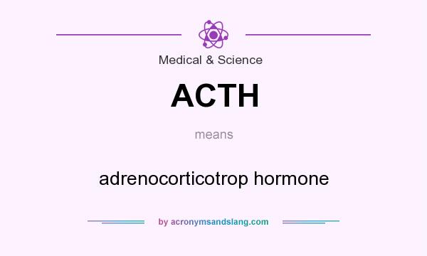 What does ACTH mean? It stands for adrenocorticotrop hormone