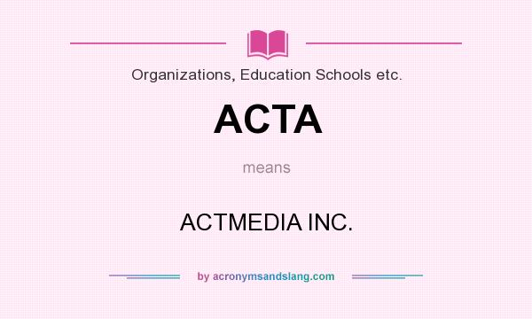 What does ACTA mean? It stands for ACTMEDIA INC.