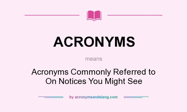 What does ACRONYMS mean? It stands for Acronyms Commonly Referred to On Notices You Might See