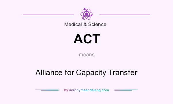 What does ACT mean? It stands for Alliance for Capacity Transfer