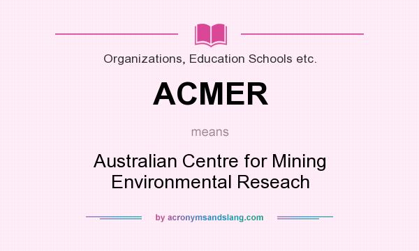 What does ACMER mean? It stands for Australian Centre for Mining Environmental Reseach