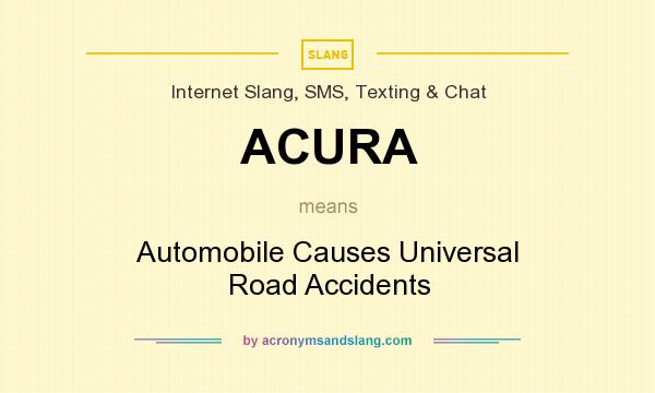 What does ACURA mean? It stands for Automobile Causes Universal Road Accidents