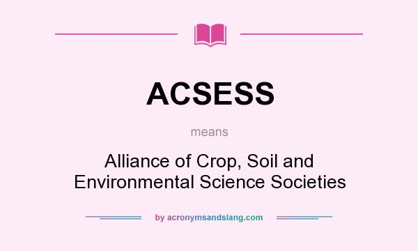 What does ACSESS mean? It stands for Alliance of Crop, Soil and Environmental Science Societies