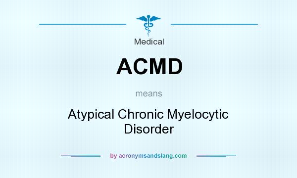 What does ACMD mean? It stands for Atypical Chronic Myelocytic Disorder