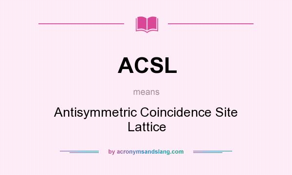 What does ACSL mean? It stands for Antisymmetric Coincidence Site Lattice