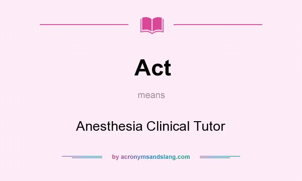 What does Act mean? It stands for Anesthesia Clinical Tutor