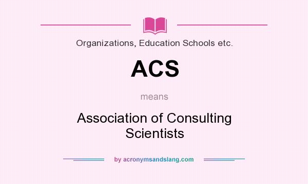 What does ACS mean? It stands for Association of Consulting Scientists