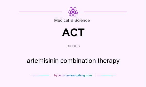 What does ACT mean? It stands for artemisinin combination therapy