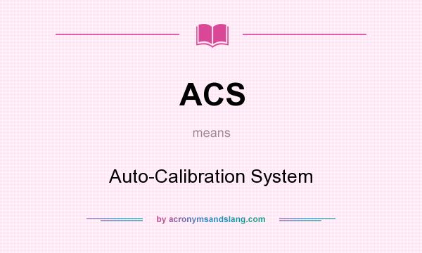What does ACS mean? It stands for Auto-Calibration System