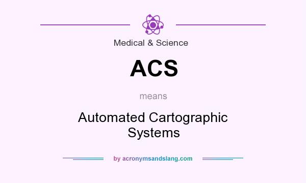 What does ACS mean? It stands for Automated Cartographic Systems