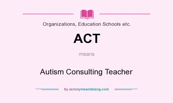 What does ACT mean? It stands for Autism Consulting Teacher
