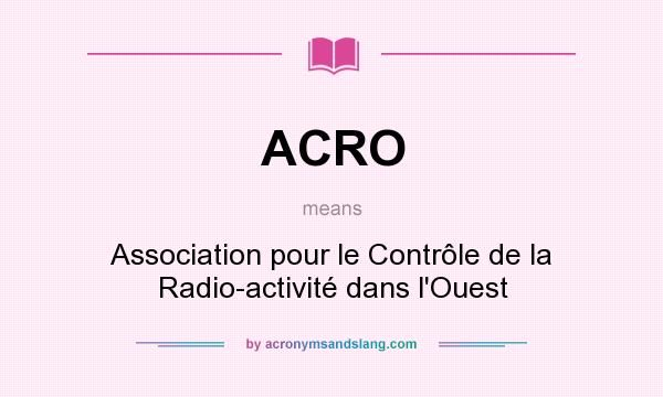 What does ACRO mean? It stands for Association pour le Contrôle de la Radio-activité dans l`Ouest