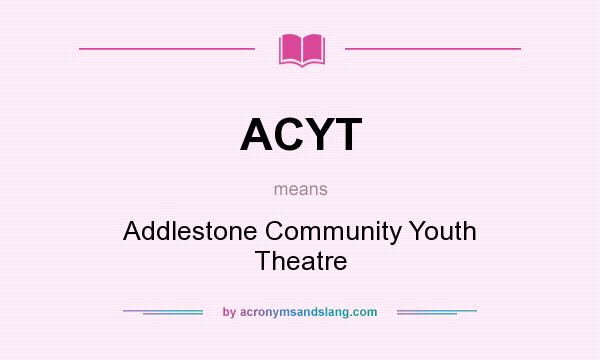 What does ACYT mean? It stands for Addlestone Community Youth Theatre