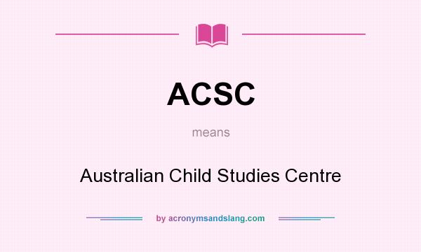 What does ACSC mean? It stands for Australian Child Studies Centre