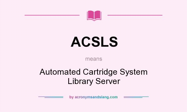 What does ACSLS mean? It stands for Automated Cartridge System Library Server