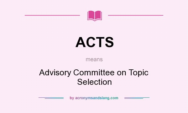 What does ACTS mean? It stands for Advisory Committee on Topic Selection