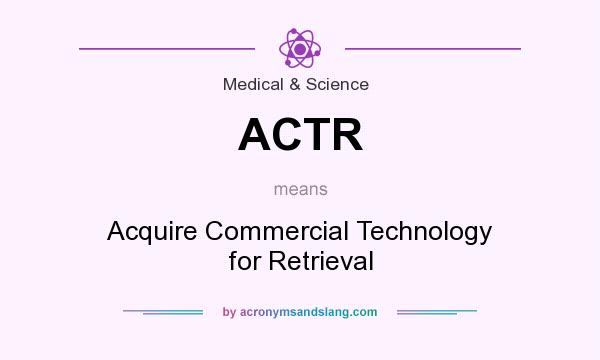 What does ACTR mean? It stands for Acquire Commercial Technology for Retrieval
