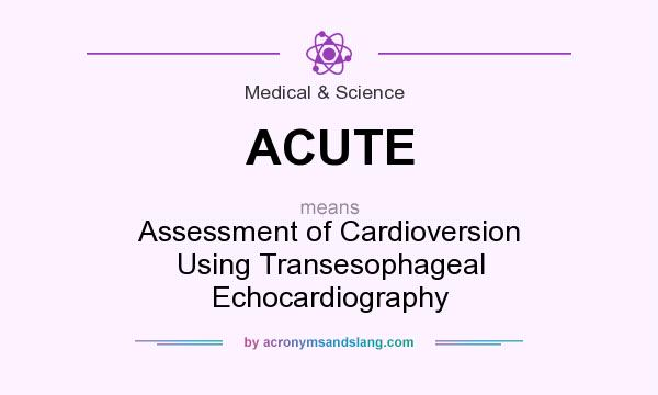 What does ACUTE mean? It stands for Assessment of Cardioversion Using Transesophageal Echocardiography
