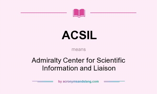 What does ACSIL mean? It stands for Admiralty Center for Scientific Information and Liaison