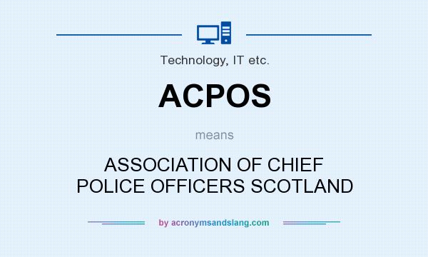 What does ACPOS mean? It stands for ASSOCIATION OF CHIEF POLICE OFFICERS SCOTLAND