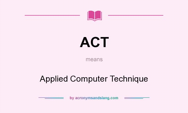 What does ACT mean? It stands for Applied Computer Technique