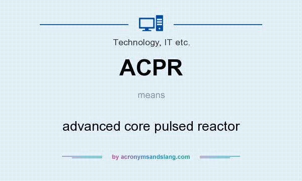 What does ACPR mean? It stands for advanced core pulsed reactor