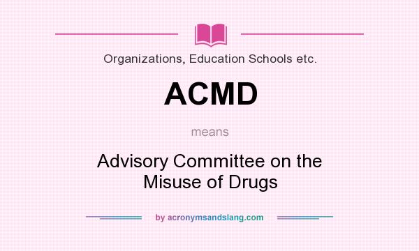 What does ACMD mean? It stands for Advisory Committee on the Misuse of Drugs