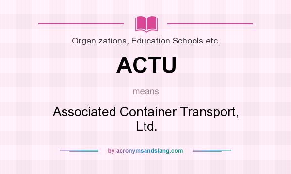 What does ACTU mean? It stands for Associated Container Transport, Ltd.