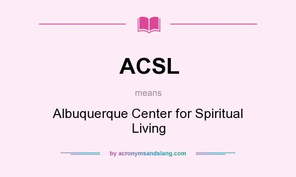 What does ACSL mean? It stands for Albuquerque Center for Spiritual Living