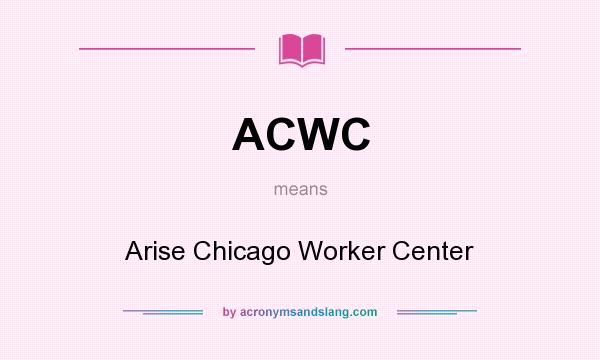 What does ACWC mean? It stands for Arise Chicago Worker Center