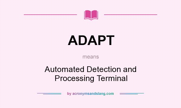 What does ADAPT mean? It stands for Automated Detection and Processing Terminal
