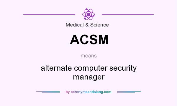 What does ACSM mean? It stands for alternate computer security manager