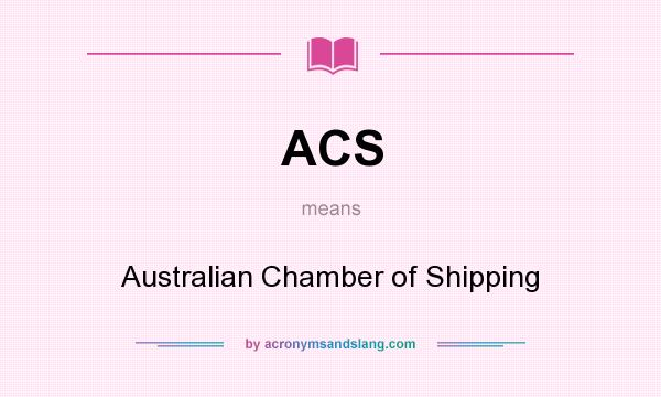 What does ACS mean? It stands for Australian Chamber of Shipping